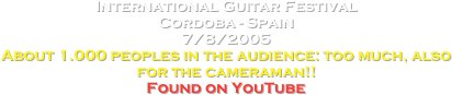 International Guitar Festival
Cordoba - Spain
7/8/2005
About 1.000 peoples in the audience: too much, also for the cameraman!!
Found on YouTube